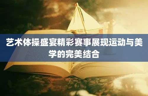 艺术体操盛宴精彩赛事展现运动与美学的完美结合