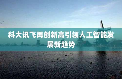科大讯飞再创新高引领人工智能发展新趋势