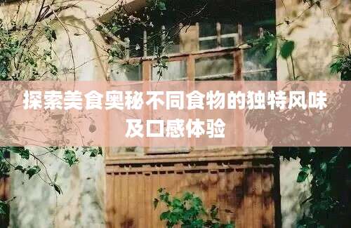 探索美食奥秘不同食物的独特风味及口感体验