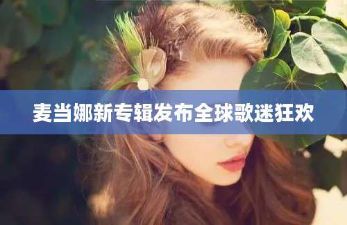 麦当娜新专辑发布全球歌迷狂欢