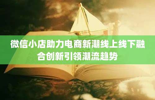 微信小店助力电商新潮线上线下融合创新引领潮流趋势