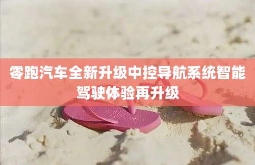 零跑汽车全新升级中控导航系统智能驾驶体验再升级
