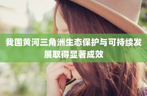 我国黄河三角洲生态保护与可持续发展取得显著成效
