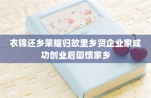 衣锦还乡荣耀归故里乡贤企业家成功创业后回馈家乡