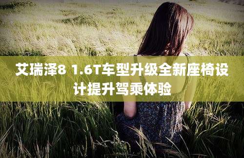 艾瑞泽8 1.6T车型升级全新座椅设计提升驾乘体验