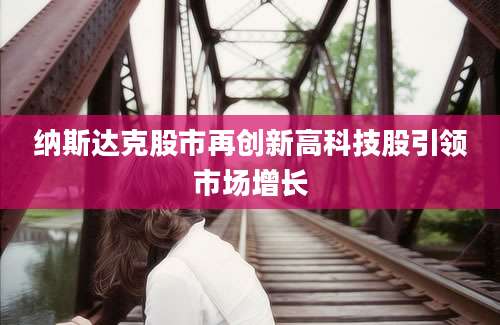 纳斯达克股市再创新高科技股引领市场增长