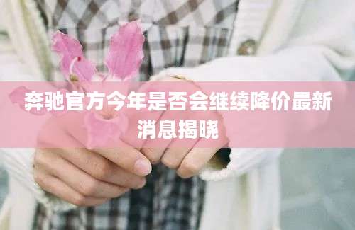 奔驰官方今年是否会继续降价最新消息揭晓