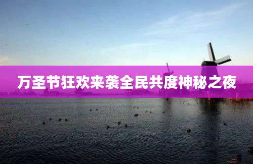 万圣节狂欢来袭全民共度神秘之夜