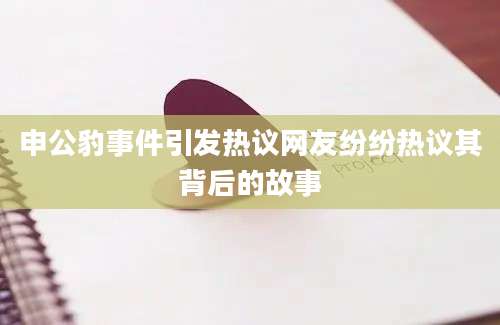 申公豹事件引发热议网友纷纷热议其背后的故事