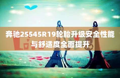 奔驰25545R19轮胎升级安全性能与舒适度全面提升