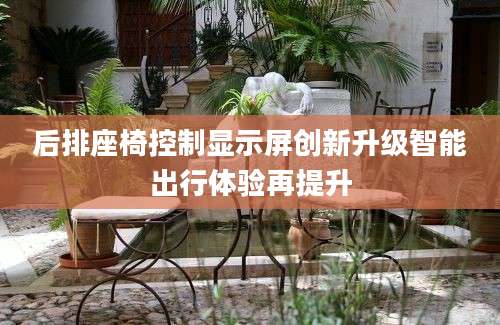 后排座椅控制显示屏创新升级智能出行体验再提升