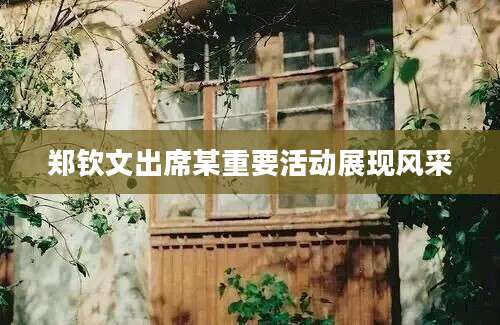 郑钦文出席某重要活动展现风采