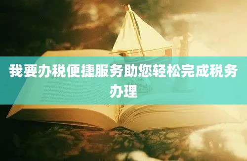 我要办税便捷服务助您轻松完成税务办理