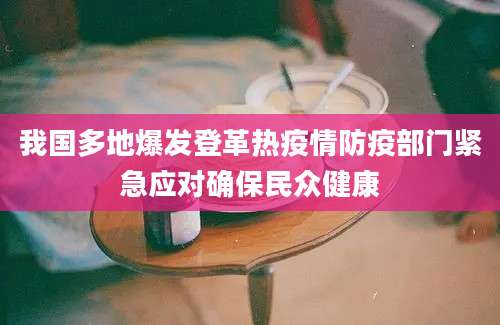 我国多地爆发登革热疫情防疫部门紧急应对确保民众健康