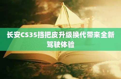 长安CS35挡把皮升级换代带来全新驾驶体验