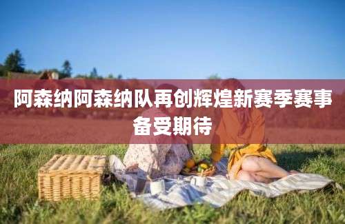 阿森纳阿森纳队再创辉煌新赛季赛事备受期待