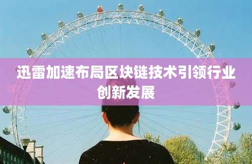迅雷加速布局区块链技术引领行业创新发展