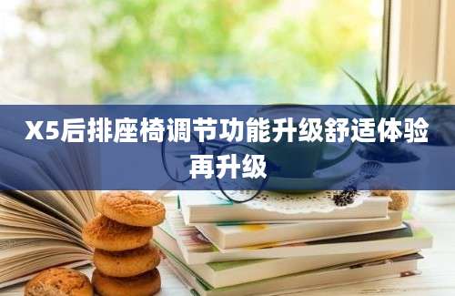 X5后排座椅调节功能升级舒适体验再升级