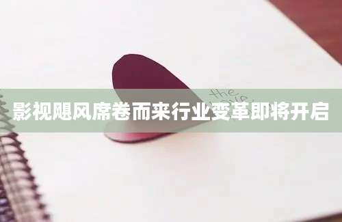 影视飓风席卷而来行业变革即将开启