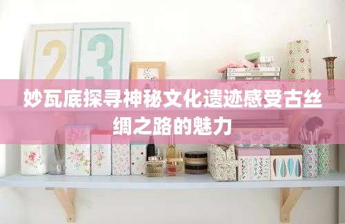 妙瓦底探寻神秘文化遗迹感受古丝绸之路的魅力