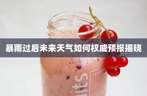 暴雨过后未来天气如何权威预报揭晓