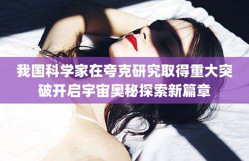 我国科学家在夸克研究取得重大突破开启宇宙奥秘探索新篇章