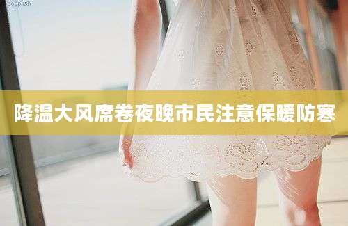 降温大风席卷夜晚市民注意保暖防寒