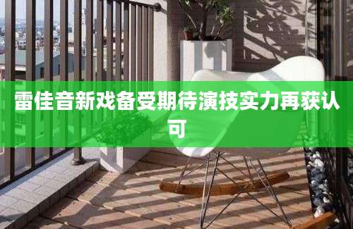 雷佳音新戏备受期待演技实力再获认可