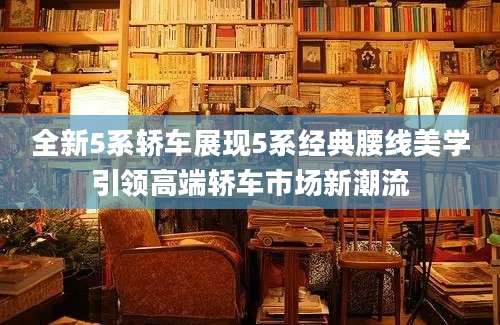 全新5系轿车展现5系经典腰线美学引领高端轿车市场新潮流