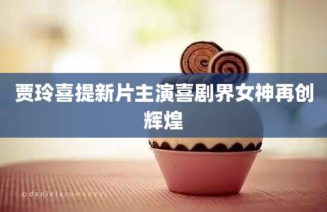 贾玲喜提新片主演喜剧界女神再创辉煌