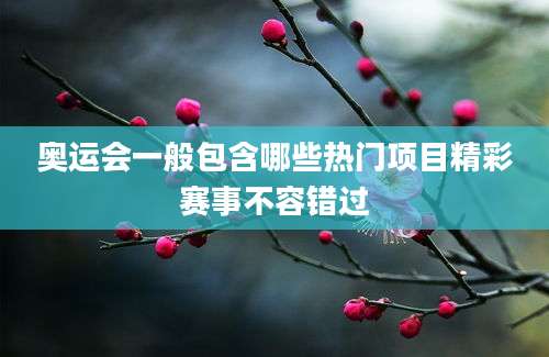 奥运会一般包含哪些热门项目精彩赛事不容错过