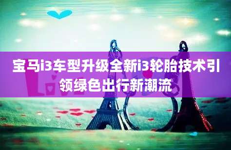 宝马i3车型升级全新i3轮胎技术引领绿色出行新潮流