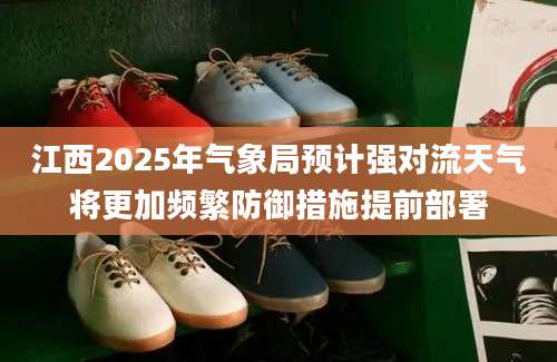 江西2025年气象局预计强对流天气将更加频繁防御措施提前部署