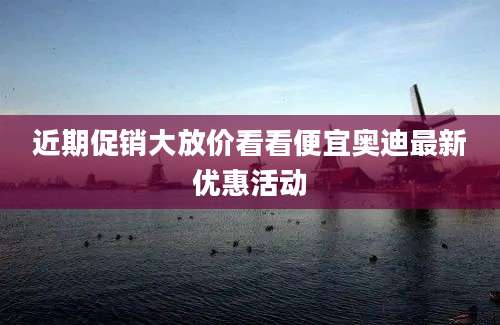近期促销大放价看看便宜奥迪最新优惠活动