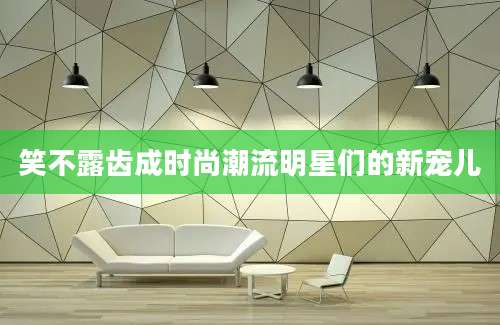 笑不露齿成时尚潮流明星们的新宠儿