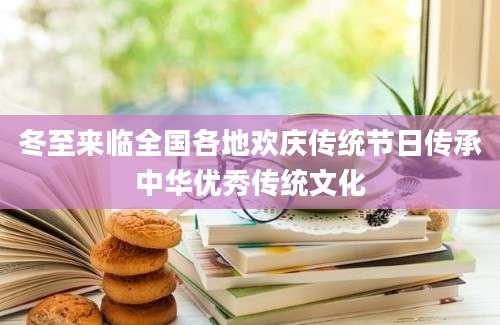 冬至来临全国各地欢庆传统节日传承中华优秀传统文化