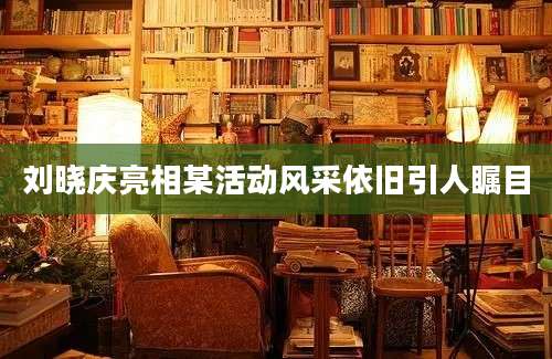 刘晓庆亮相某活动风采依旧引人瞩目
