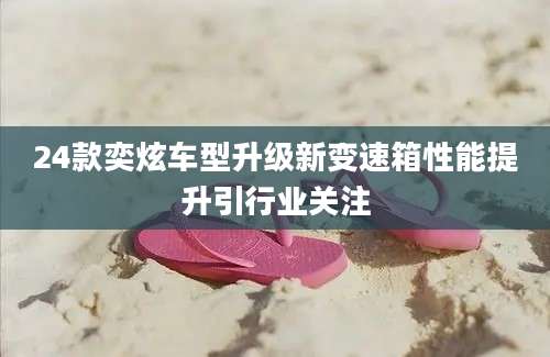 24款奕炫车型升级新变速箱性能提升引行业关注