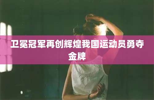 卫冕冠军再创辉煌我国运动员勇夺金牌