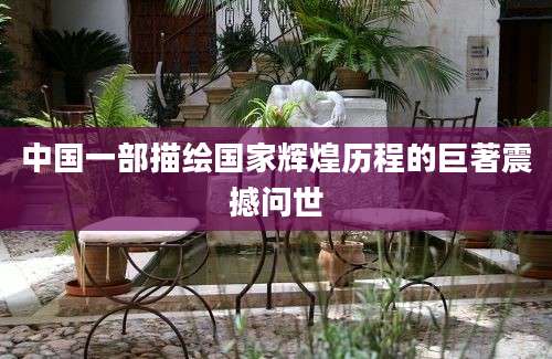 中国一部描绘国家辉煌历程的巨著震撼问世
