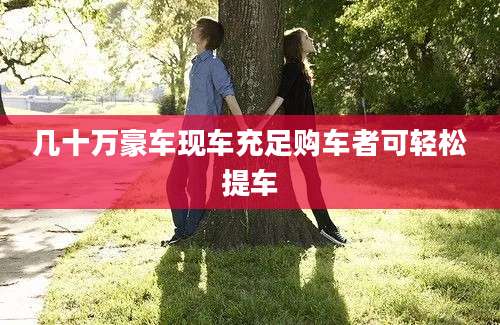 几十万豪车现车充足购车者可轻松提车