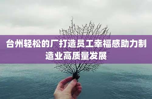 台州轻松的厂打造员工幸福感助力制造业高质量发展