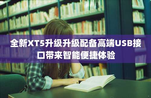 全新XT5升级升级配备高端USB接口带来智能便捷体验