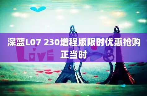 深蓝L07 230增程版限时优惠抢购正当时