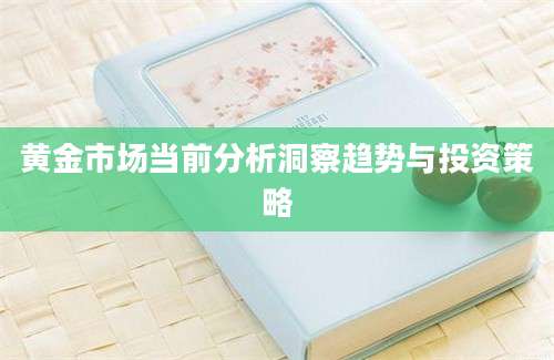 黄金市场当前分析洞察趋势与投资策略
