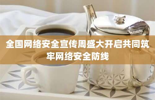 全国网络安全宣传周盛大开启共同筑牢网络安全防线