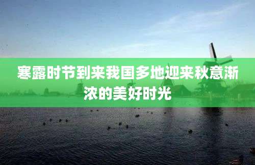 寒露时节到来我国多地迎来秋意渐浓的美好时光