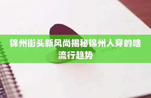 锦州街头新风尚揭秘锦州人穿的啥流行趋势