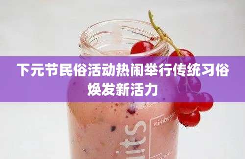 下元节民俗活动热闹举行传统习俗焕发新活力