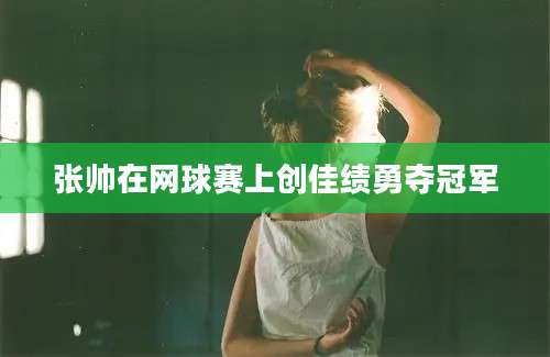 张帅在网球赛上创佳绩勇夺冠军
